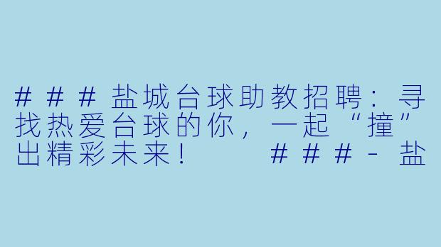 ###盐城台球助教招聘:寻找热爱台球的你,一起“撞”出精彩未来!
###-盐城台球助教招聘