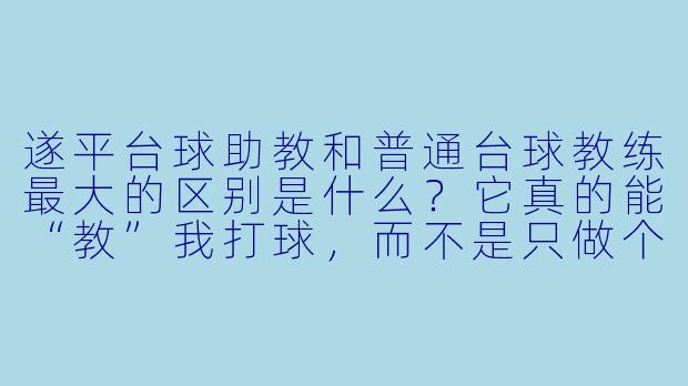 遂平台球助教和普通台球教练最大的区别是什么？它真的能“教”我打球，而不是只做个计分器吗？