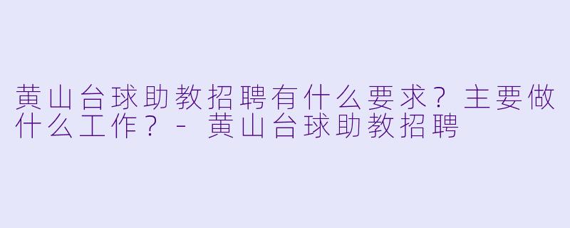 黄山台球助教招聘有什么要求?主要做什么工作?-黄山台球助教招聘