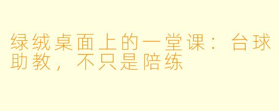 绿绒桌面上的一堂课：台球助教，不只是陪练