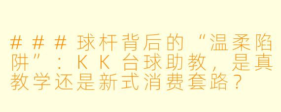 ###球杆背后的“温柔陷阱”:KK台球助教,是真教学还是新式消费套路?
###