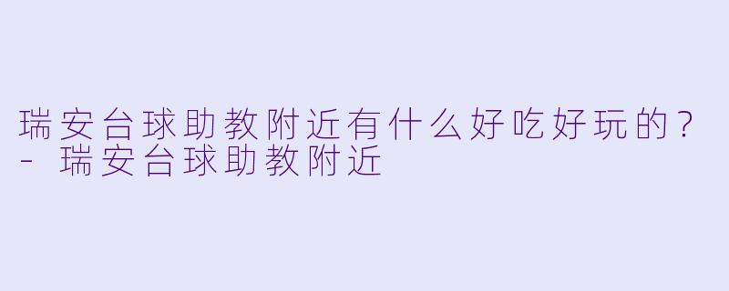 瑞安台球助教附近有什么好吃好玩的?-瑞安台球助教附近