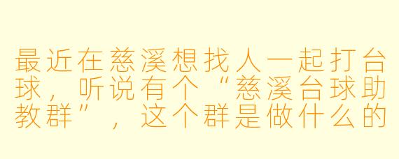 最近在慈溪想找人一起打台球,听说有个“慈溪台球助教群”,这个群是做什么的?怎么加入?