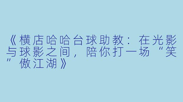 《横店哈哈台球助教：在光影与球影之间，陪你打一场“笑”傲江湖》