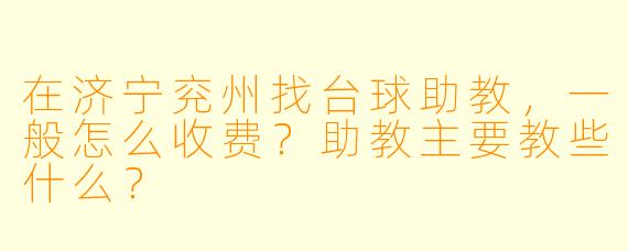 在济宁兖州找台球助教,一般怎么收费?助教主要教些什么?