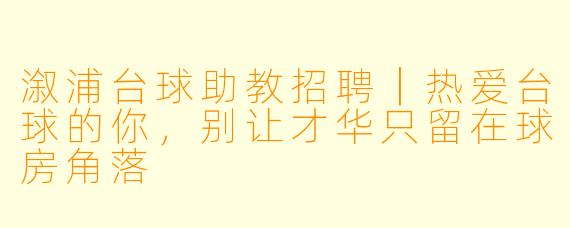 溆浦台球助教招聘｜热爱台球的你，别让才华只留在球房角落