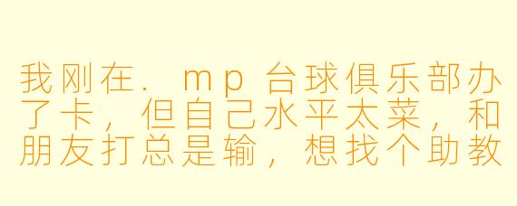 我刚在.mp台球俱乐部办了卡,但自己水平太菜,和朋友打总是输,想找个助教带带我。请问你们的助教具体能帮我做什么?是只陪打,还是会教真东西?