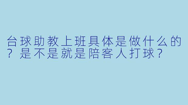 台球助教上班具体是做什么的?是不是就是陪客人打球?