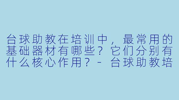 台球助教在培训中，最常用的基础器材有哪些？它们分别有什么核心作用？-台球助教培训器材