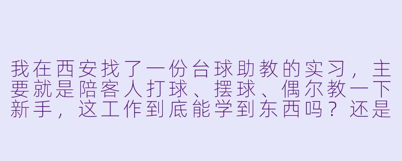 我在西安找了一份台球助教的实习,主要就是陪客人打球、摆球、偶尔教一下新手,这工作到底能学到东西吗?还是纯体力活?-西安实习台球助教