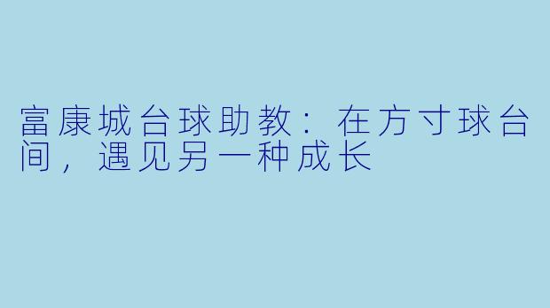 富康城台球助教:在方寸球台间,遇见另一种成长