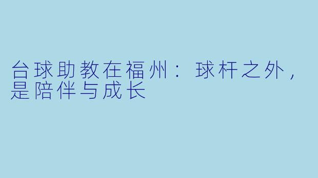 台球助教在福州:球杆之外,是陪伴与成长