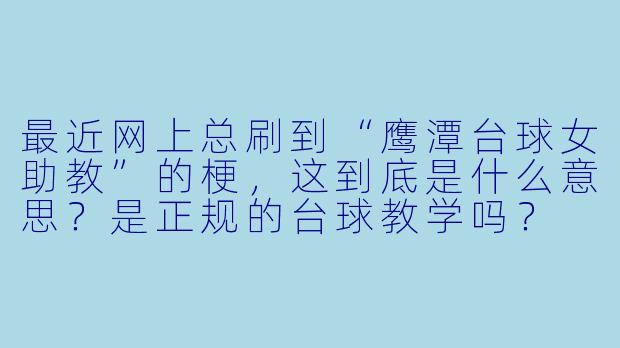 最近网上总刷到“鹰潭台球女助教”的梗，这到底是什么意思？是正规的台球教学吗？
