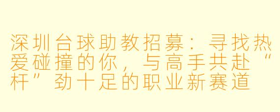 深圳台球助教招募：寻找热爱碰撞的你，与高手共赴“杆”劲十足的职业新赛道