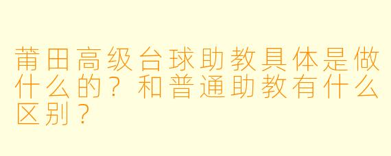 莆田高级台球助教具体是做什么的?和普通助教有什么区别?