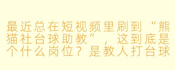 最近总在短视频里刷到“熊猫社台球助教”,这到底是个什么岗位?是教人打台球,还是像一些台球厅里那种“陪打”服务?