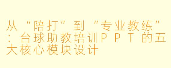 从“陪打”到“专业教练”：台球助教培训PPT的五大核心模块设计