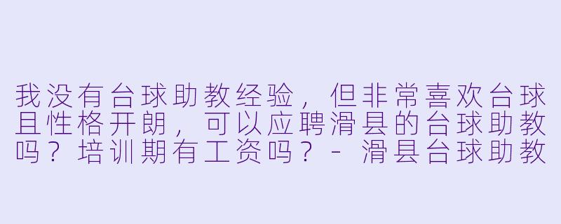 我没有台球助教经验，但非常喜欢台球且X  格开朗，可以应聘滑县的台球助教吗？培训期有工资吗？-滑县台球助教招聘