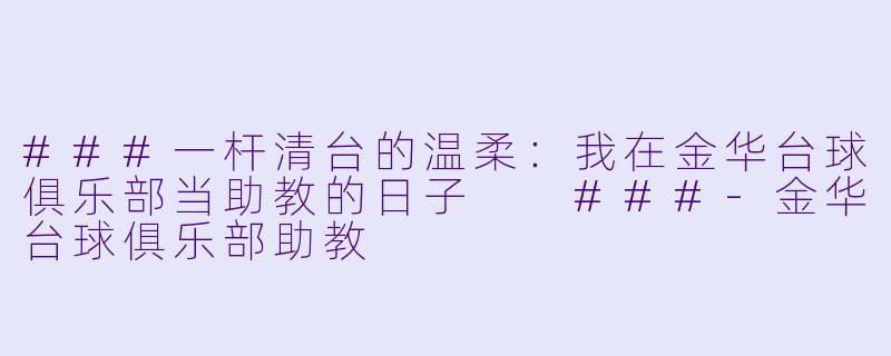 ###一杆清台的温柔:我在金华台球俱乐部当助教的日子
###-金华台球俱乐部助教