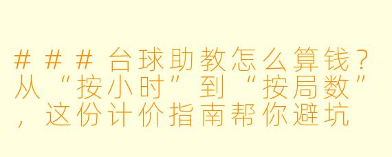 ###台球助教怎么算钱?从“按小时”到“按局数”,这份计价指南帮你避坑
###