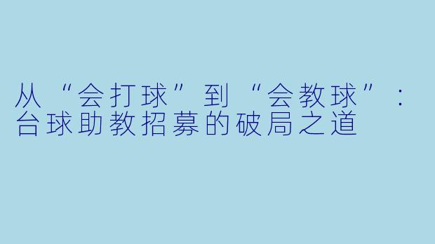 从“会打球”到“会教球”:台球助教招募的破局之道