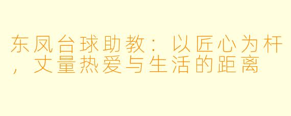 东凤台球助教：以匠心为杆，丈量热爱与生活的距离