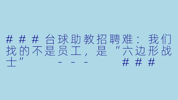 ###台球助教招聘难：我们找的不是员工，是“六边形战士”

---

###