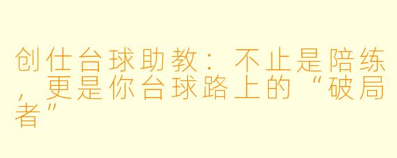 创仕台球助教:不止是陪练,更是你台球路上的“破局者”