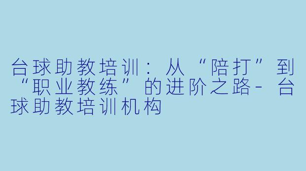 台球助教培训:从“陪打”到“职业教练”的进阶之路-台球助教培训机构