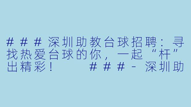 ###深圳助教台球招聘:寻找热爱台球的你,一起“杆”出精彩!
###-深圳助教台球招聘