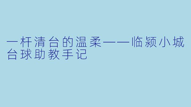 一杆清台的温柔——临颍小城台球助教手记