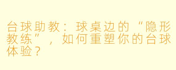 台球助教:球桌边的“隐形教练”,如何重塑你的台球体验?