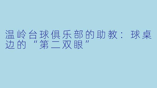 温岭台球俱乐部的助教:球桌边的“第二双眼”