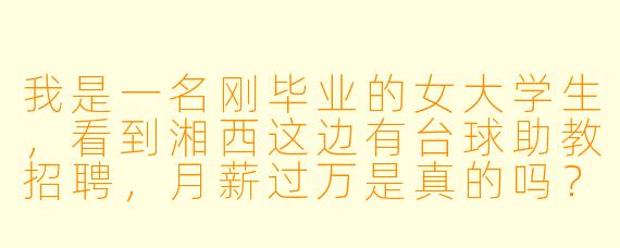 我是一名刚毕业的女大学生,看到湘西这边有台球助教招聘,月薪过万是真的吗?会不会有骗局或灰X 要求?