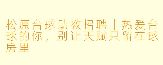 松原台球助教招聘|热爱台球的你,别让天赋只留在球房里
