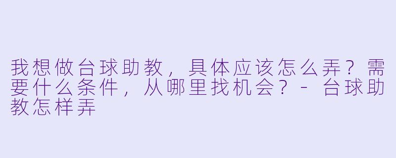 我想做台球助教,具体应该怎么弄?需要什么条件,从哪里找机会?-台球助教怎样弄
