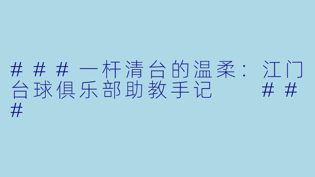 ###一杆清台的温柔:江门台球俱乐部助教手记
###