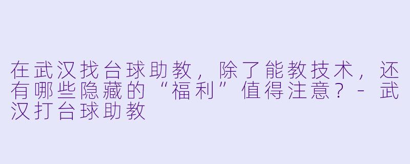 在武汉找台球助教,除了能教技术,还有哪些隐藏的“福利”值得注意?-武汉打台球助教