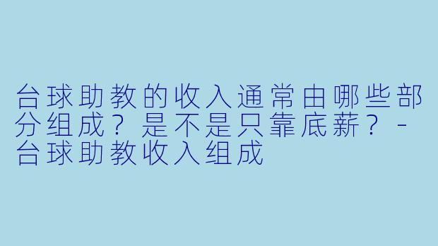台球助教的收入通常由哪些部分组成？是不是只靠底薪？-台球助教收入组成
