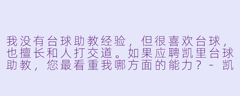 我没有台球助教经验,但很喜欢台球,也擅长和人打交道。如果应聘凯里台球助教,您最看重我哪方面的能力?-凯里台球助教应聘