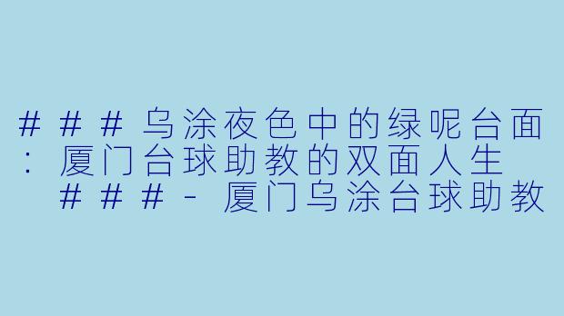 ###乌涂夜X 中的绿呢台面:厦门台球助教的双面人生
###-厦门乌涂台球助教