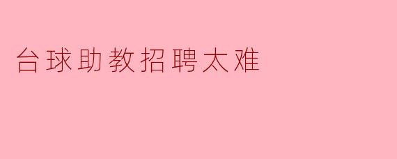 台球助教招聘太难
