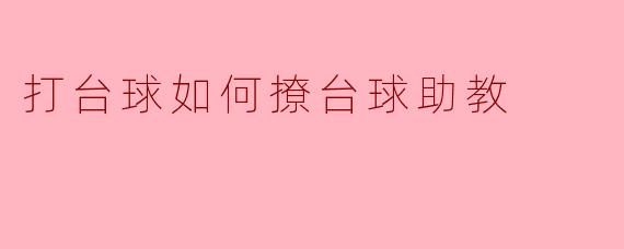 打台球如何撩台球助教